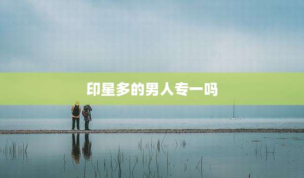 印星多的男人专一吗