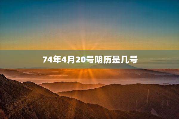 74年4月20号阴历是几号
