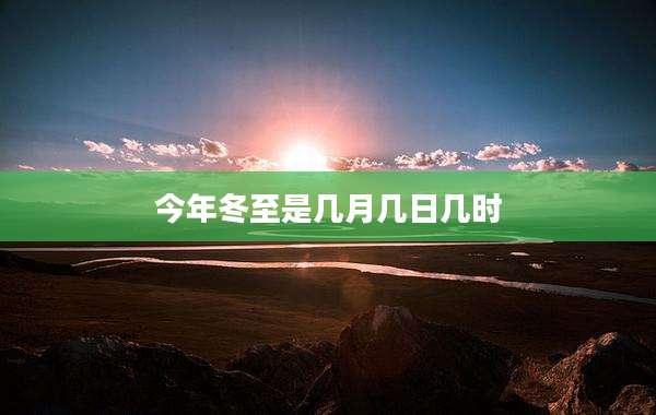 今年冬至是几月几日几时