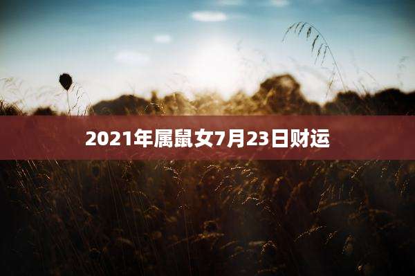 2021年属鼠女7月23日财运