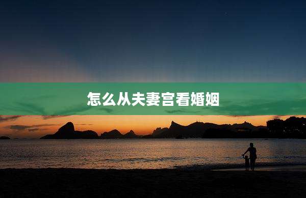 怎么从夫妻宫看婚姻