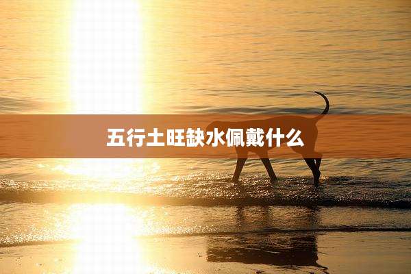 五行土旺缺水佩戴什么