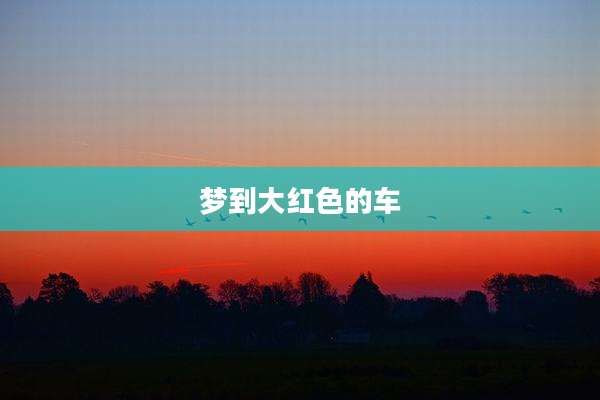梦到大红色的车