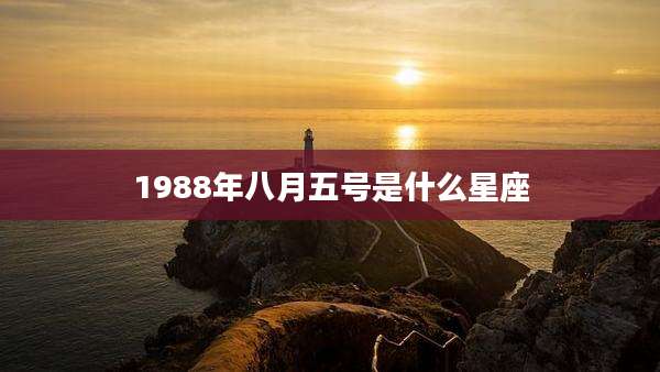 1988年八月五号是什么星座