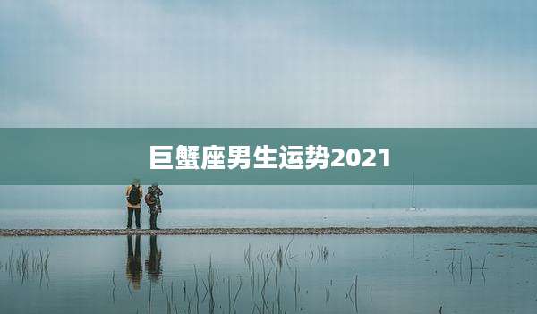 巨蟹座男生运势2021