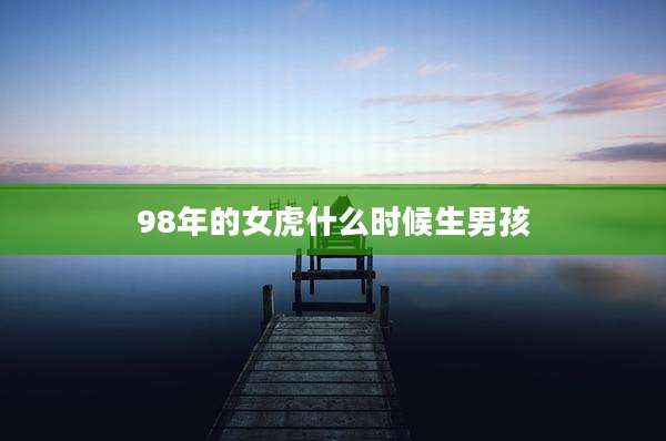 98年的女虎什么时候生男孩