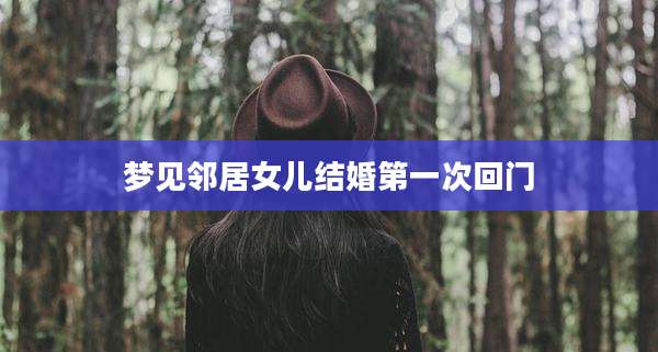 梦见邻居女儿结婚第一次回门