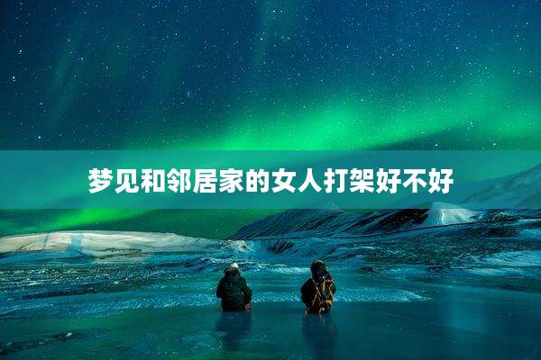 梦见和邻居家的女人打架好不好