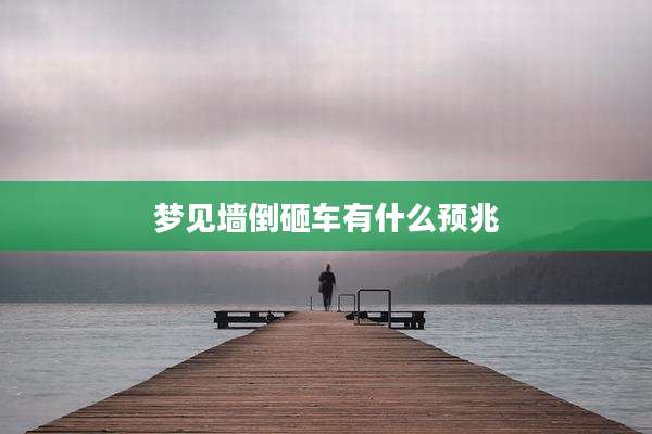 梦见墙倒砸车有什么预兆