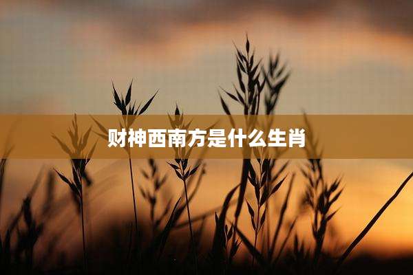 财神西南方是什么生肖