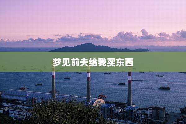 梦见前夫给我买东西