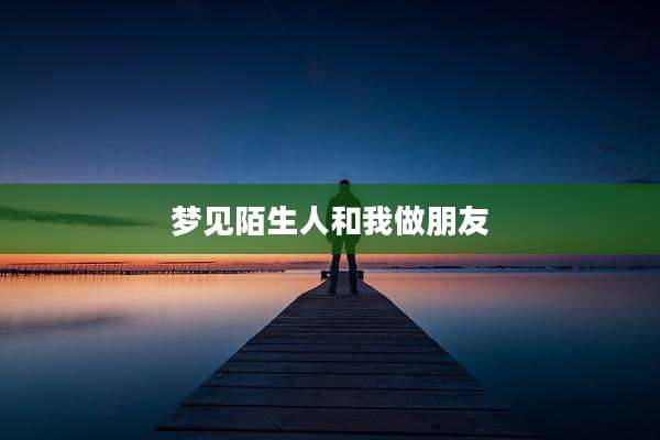 梦见陌生人和我做朋友