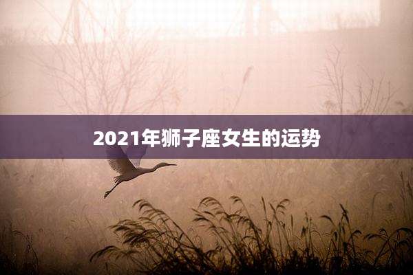 2021年狮子座女生的运势