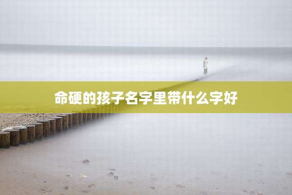命硬的孩子名字里带什么字好
