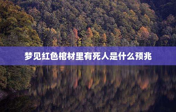 梦见红色棺材里有死人是什么预兆
