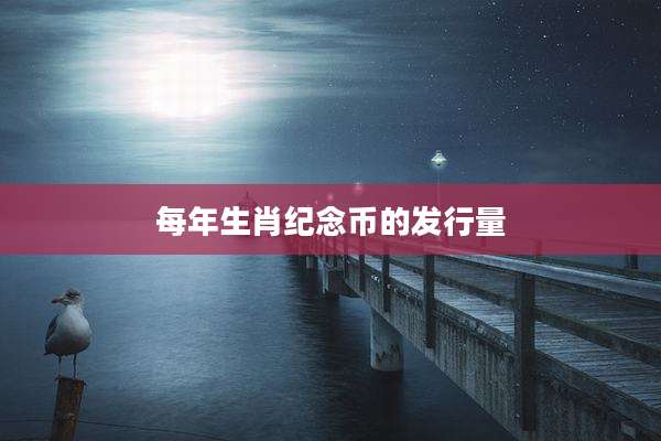 每年生肖纪念币的发行量