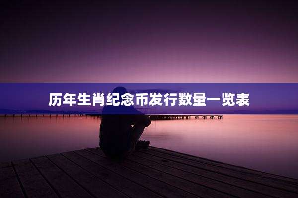 历年生肖纪念币发行数量一览表