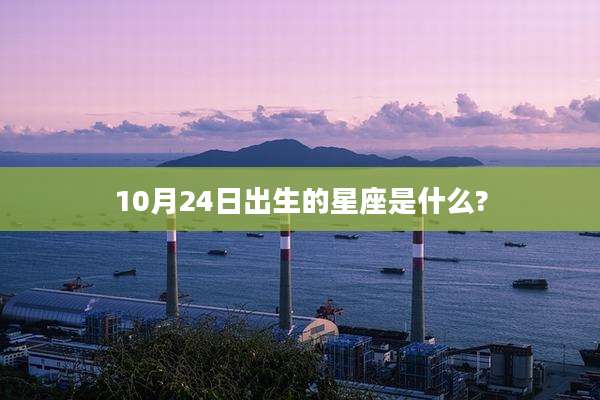 10月24日出生的星座是什么?