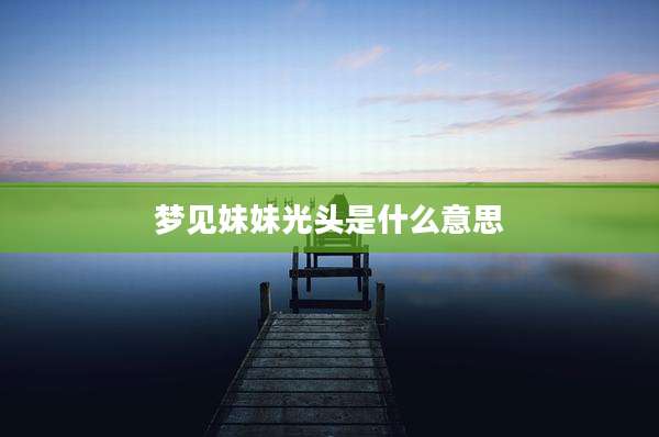 梦见妹妹光头是什么意思