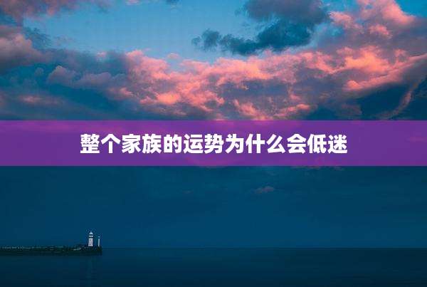 整个家族的运势为什么会低迷