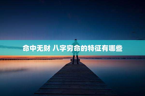 命中无财 八字穷命的特征有哪些