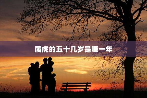 属虎的五十几岁是哪一年