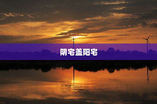 阴宅盖阳宅