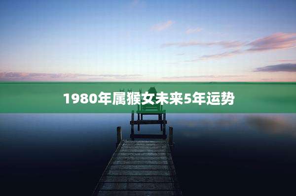 1980年属猴女未来5年运势