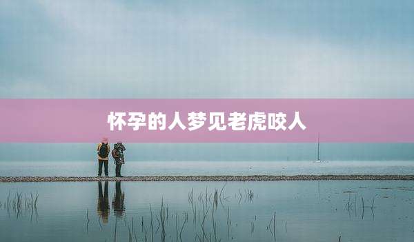 怀孕的人梦见老虎咬人