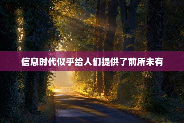 信息时代似乎给人们提供了前所未有