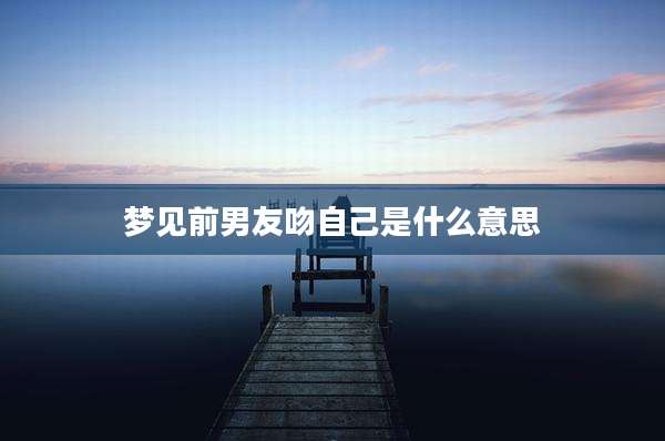 梦见前男友吻自己是什么意思