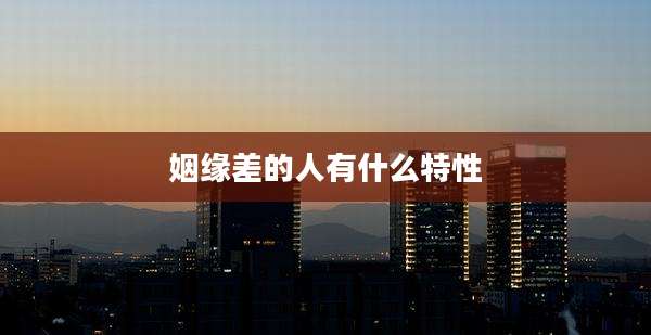姻缘差的人有什么特性