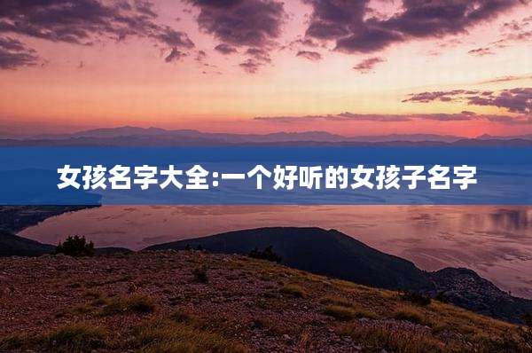 女孩名字大全:一个好听的女孩子名字