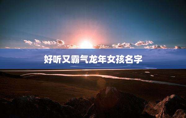 好听又霸气龙年女孩名字