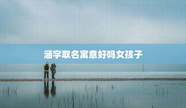 涵字取名寓意好吗女孩子