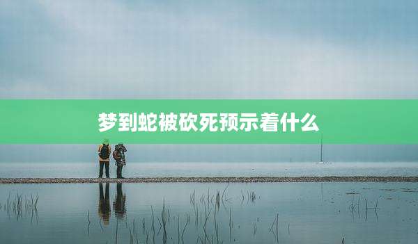梦到蛇被砍死预示着什么
