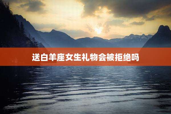 送白羊座女生礼物会被拒绝吗