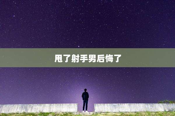 甩了射手男后悔了