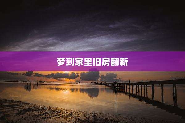梦到家里旧房翻新