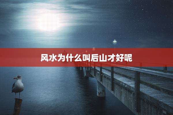 风水为什么叫后山才好呢