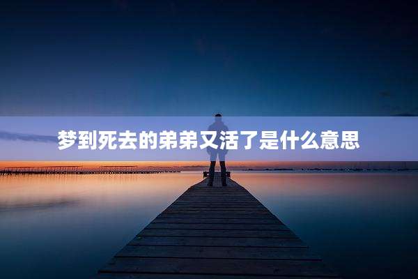 梦到死去的弟弟又活了是什么意思