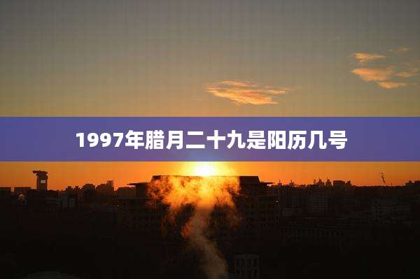 1997年腊月二十九是阳历几号
