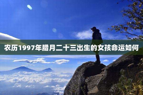 农历1997年腊月二十三出生的女孩命运如何