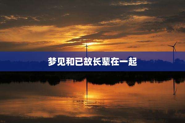 梦见和已故长辈在一起