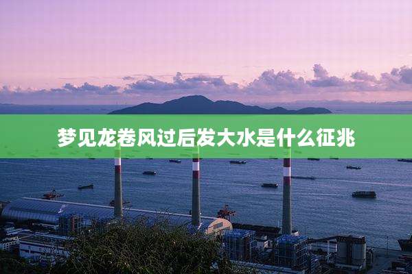 梦见龙卷风过后发大水是什么征兆