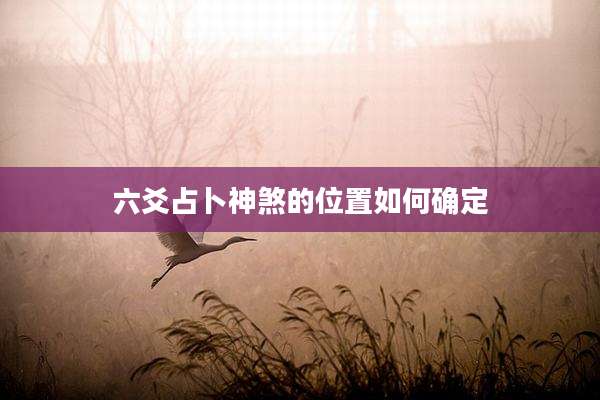 六爻占卜神煞的位置如何确定