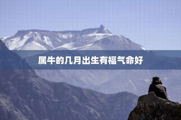 属牛的几月出生有福气命好