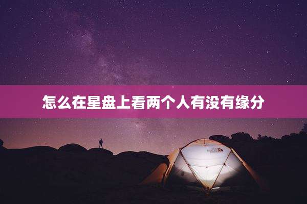 怎么在星盘上看两个人有没有缘分