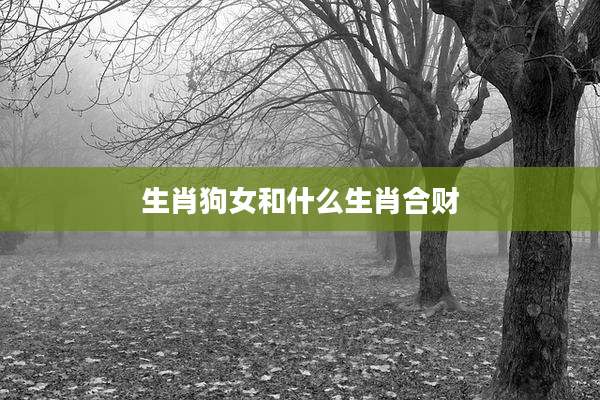 生肖狗女和什么生肖合财