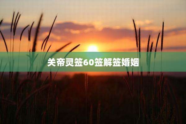 关帝灵签60签解签婚姻